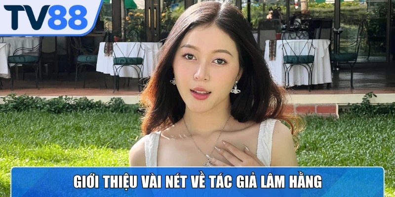 Lâm Hằng là tác giả có tên tuổi nổi bật trong hệ thống cá cược trực tuyến